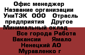 Офис-менеджер › Название организации ­ УниТЭК, ООО › Отрасль предприятия ­ Другое › Минимальный оклад ­ 17 000 - Все города Работа » Вакансии   . Ямало-Ненецкий АО,Муравленко г.